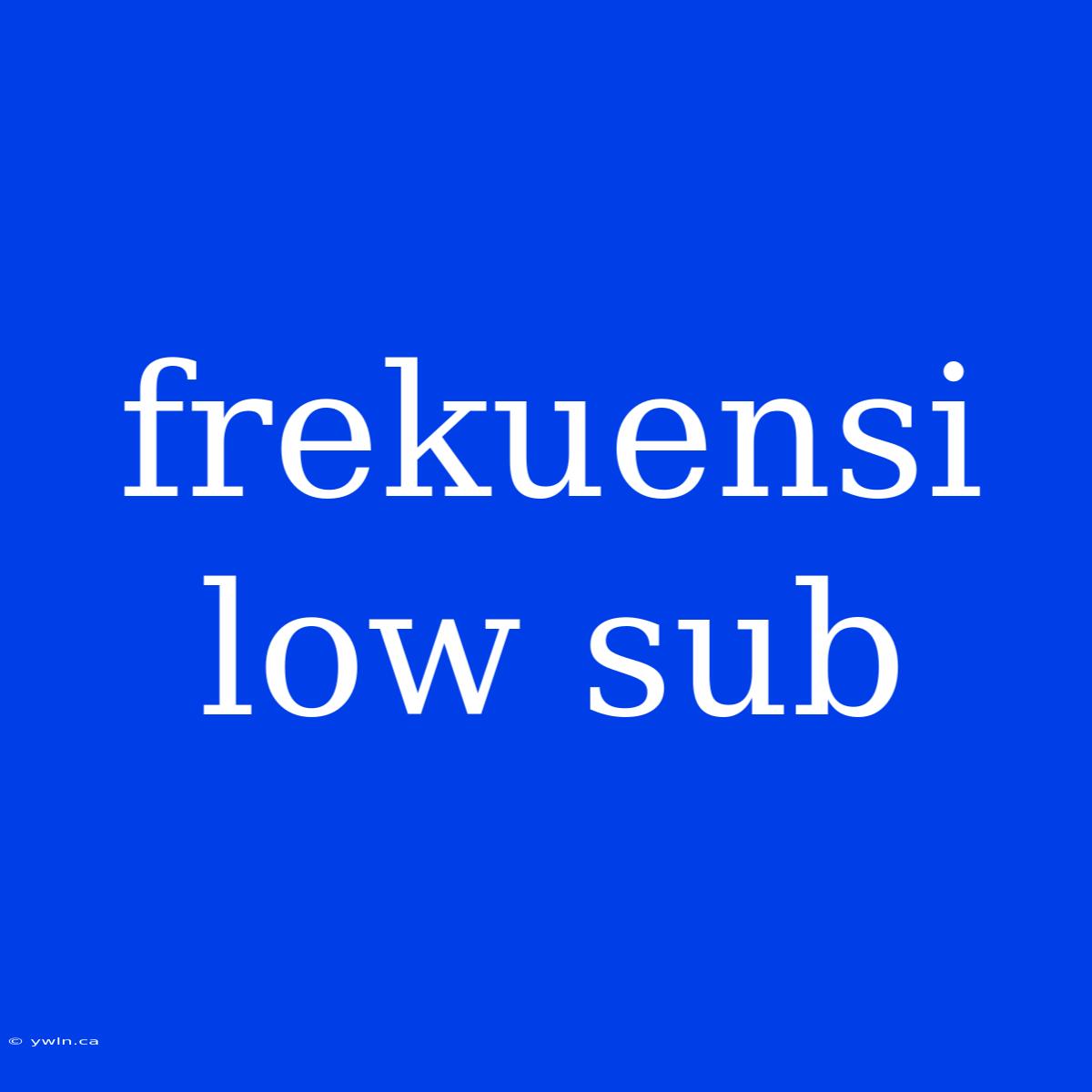 Frekuensi Low Sub