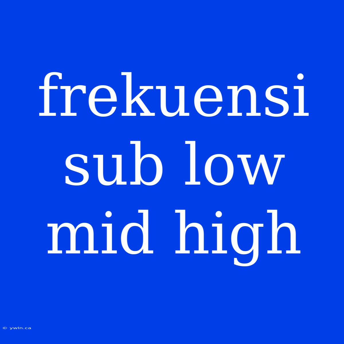 Frekuensi Sub Low Mid High