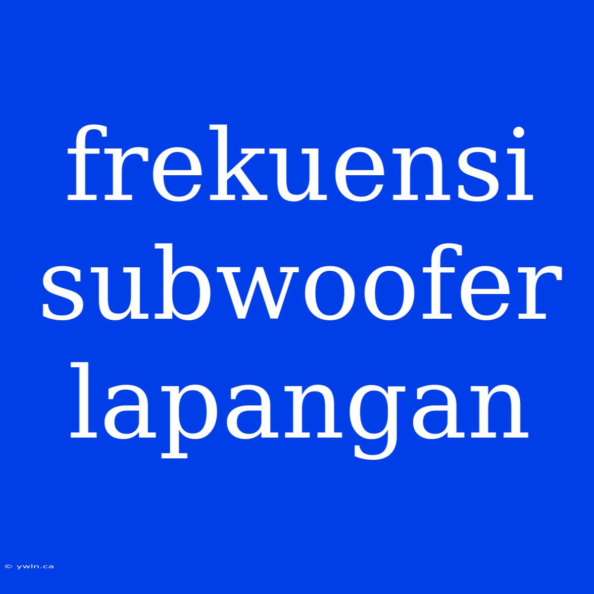 Frekuensi Subwoofer Lapangan