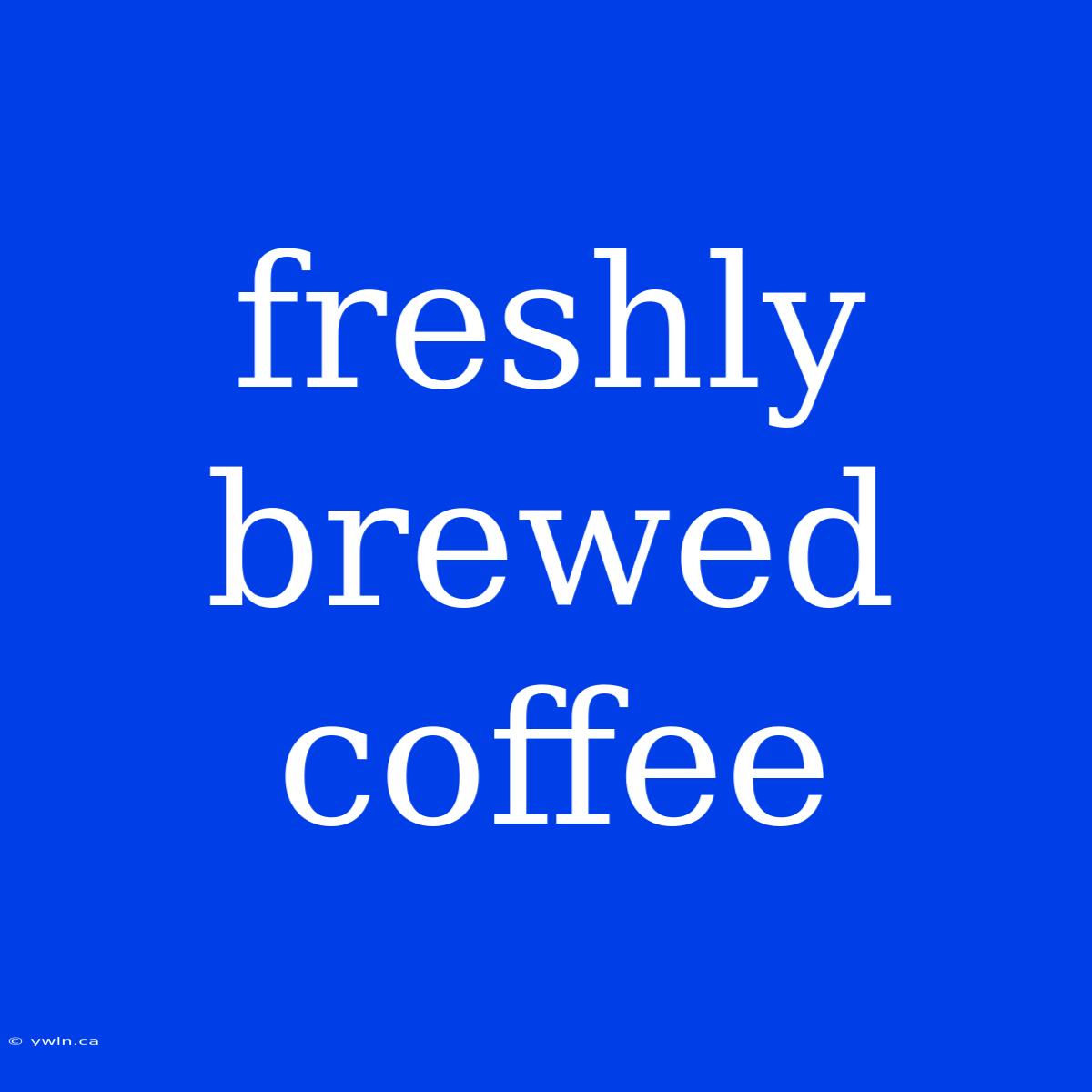 Freshly Brewed Coffee