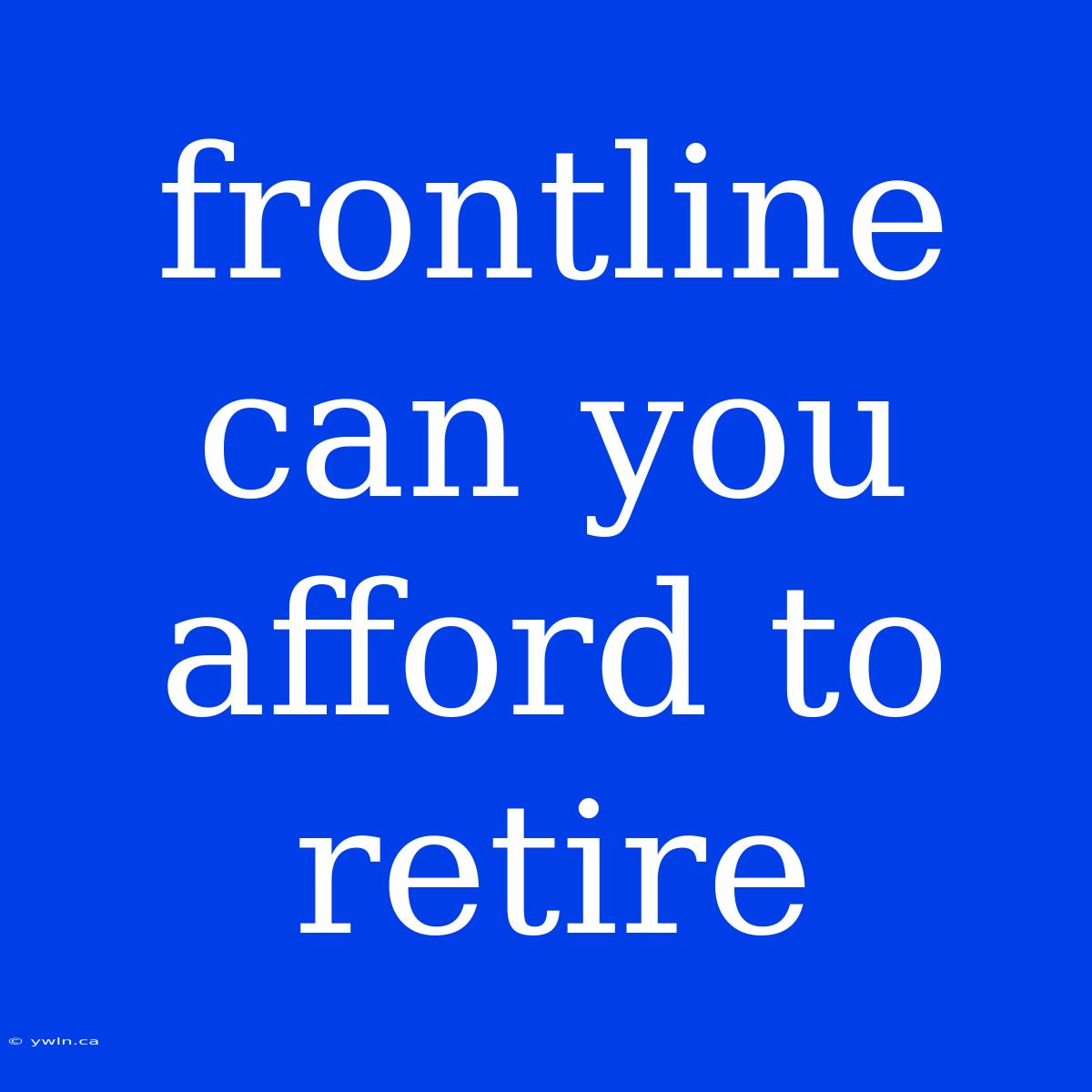 Frontline Can You Afford To Retire