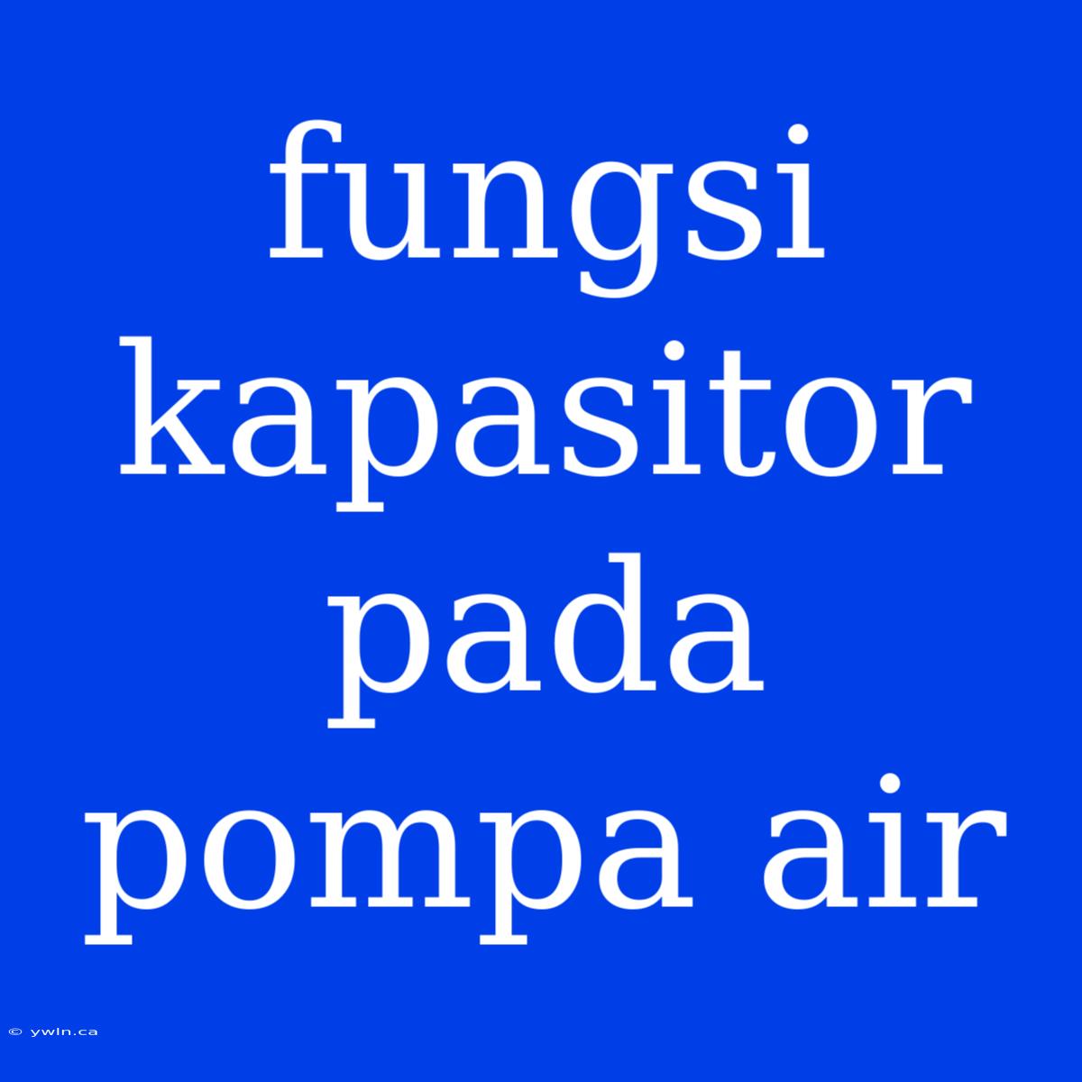 Fungsi Kapasitor Pada Pompa Air