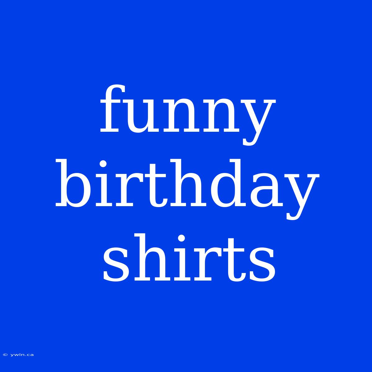 Funny Birthday Shirts