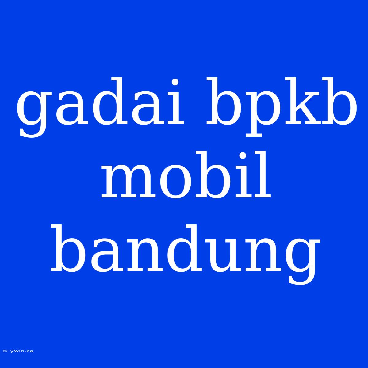 Gadai Bpkb Mobil Bandung