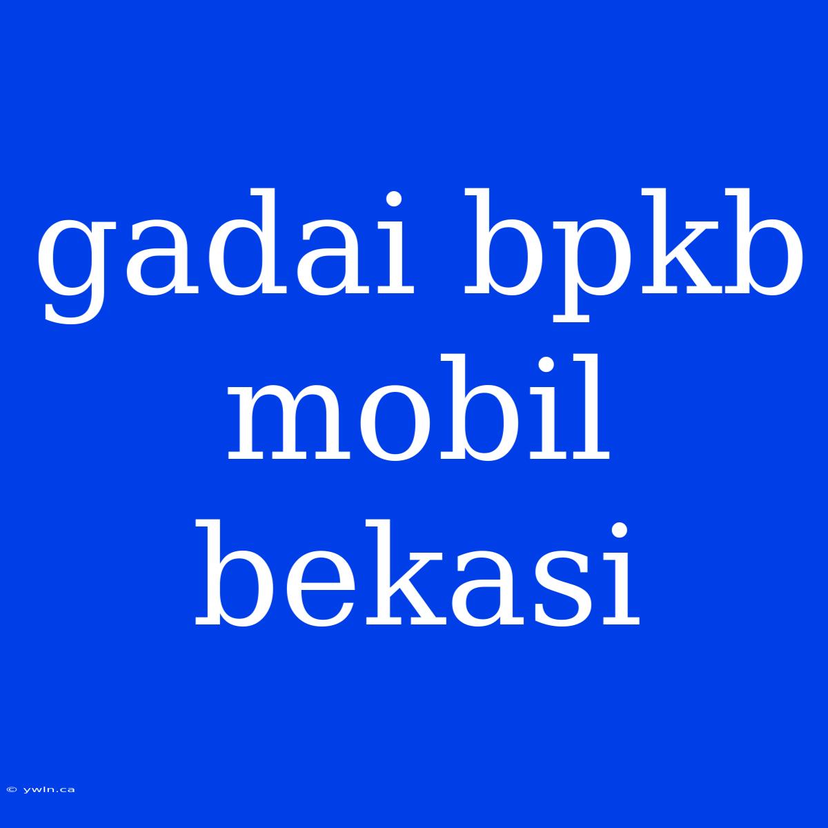 Gadai Bpkb Mobil Bekasi