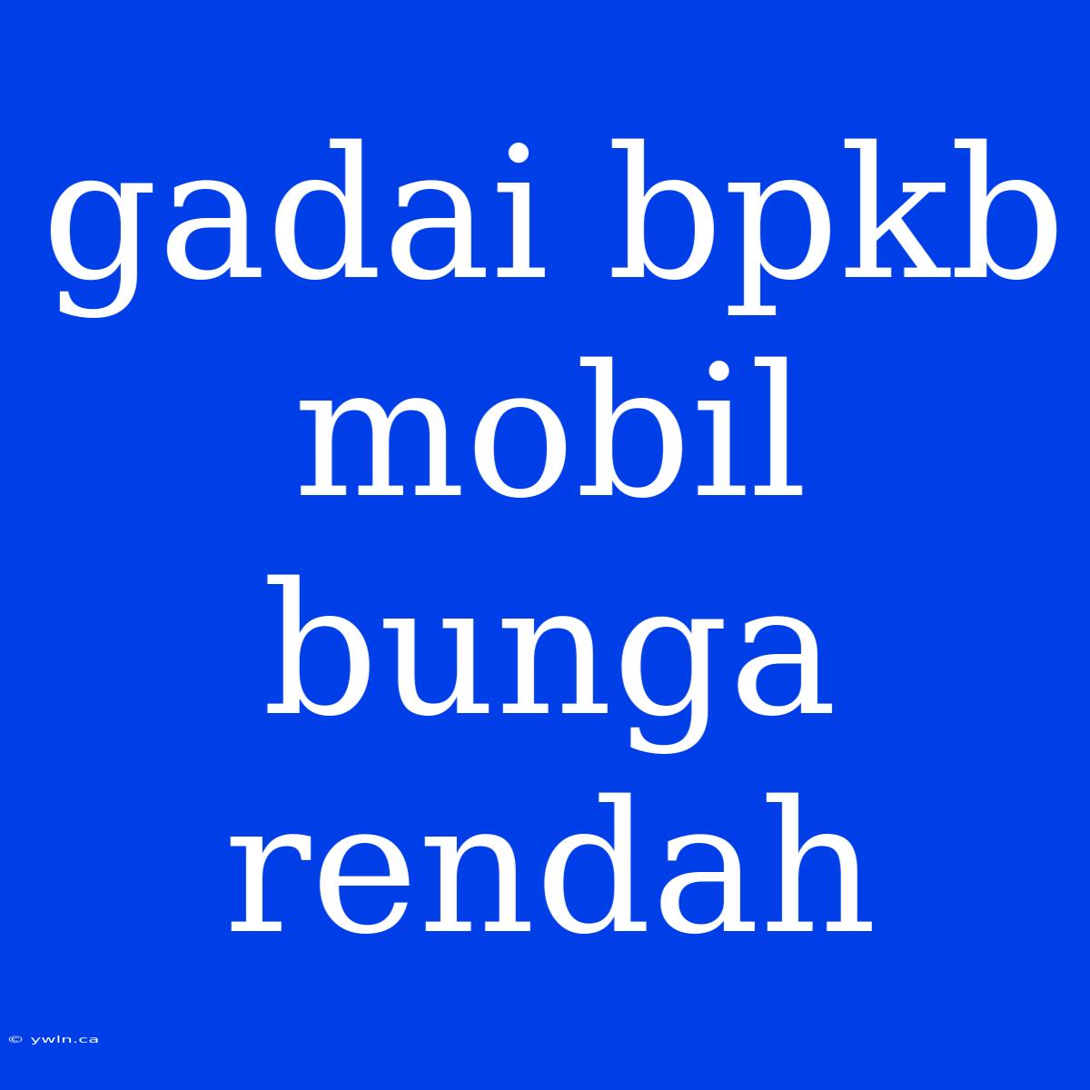 Gadai Bpkb Mobil Bunga Rendah