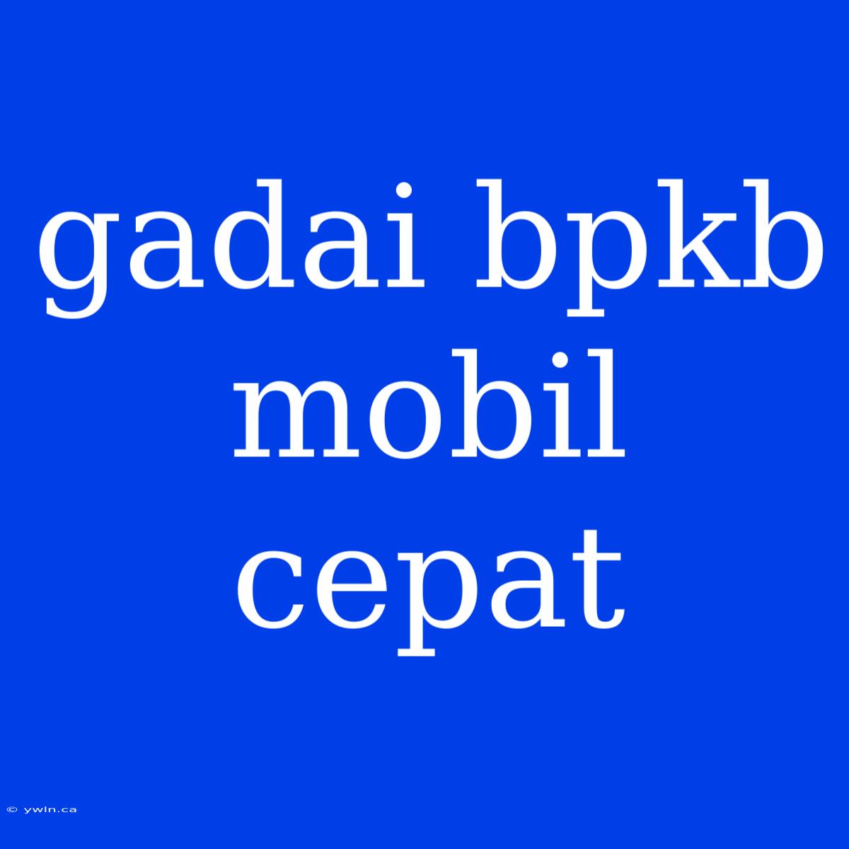 Gadai Bpkb Mobil Cepat