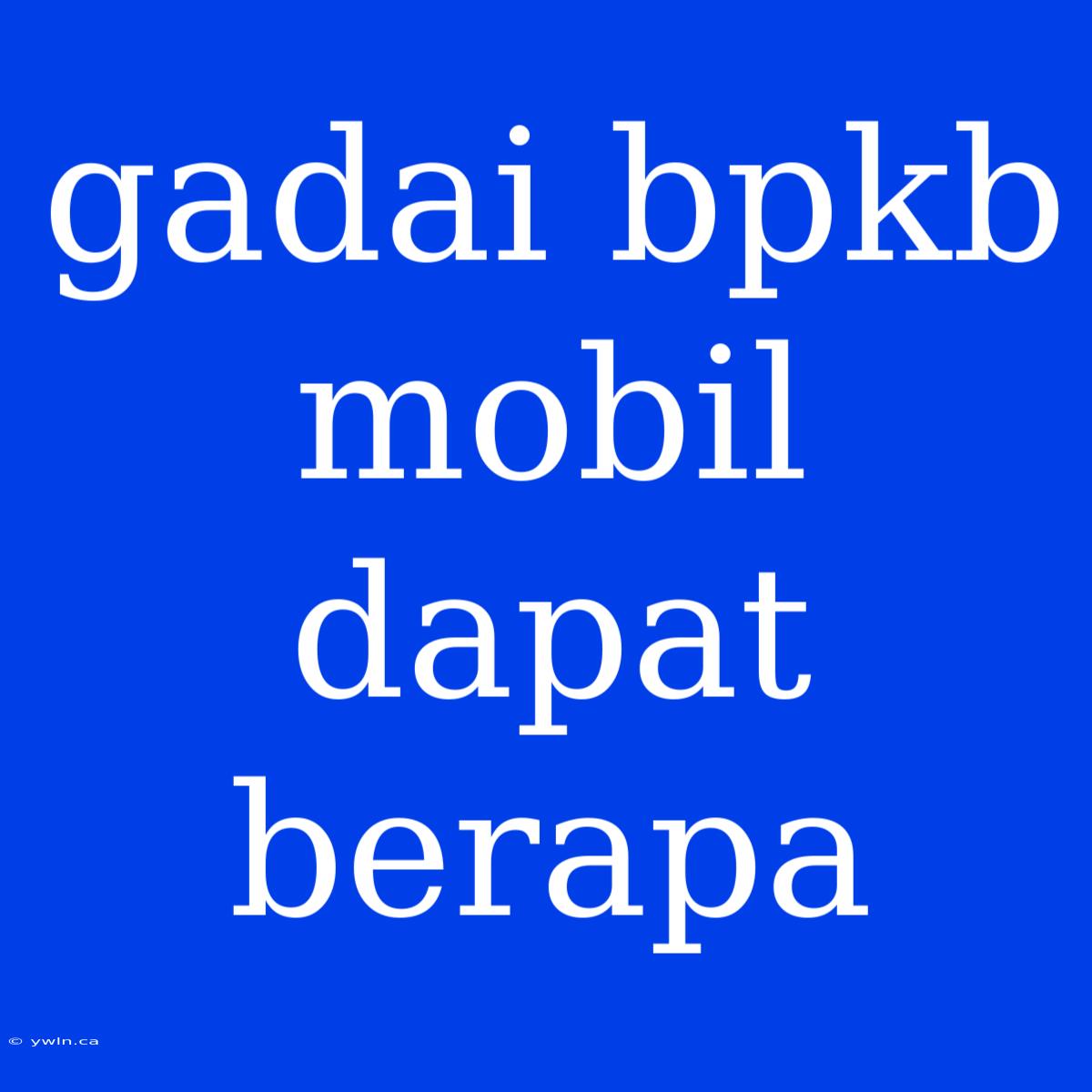 Gadai Bpkb Mobil Dapat Berapa