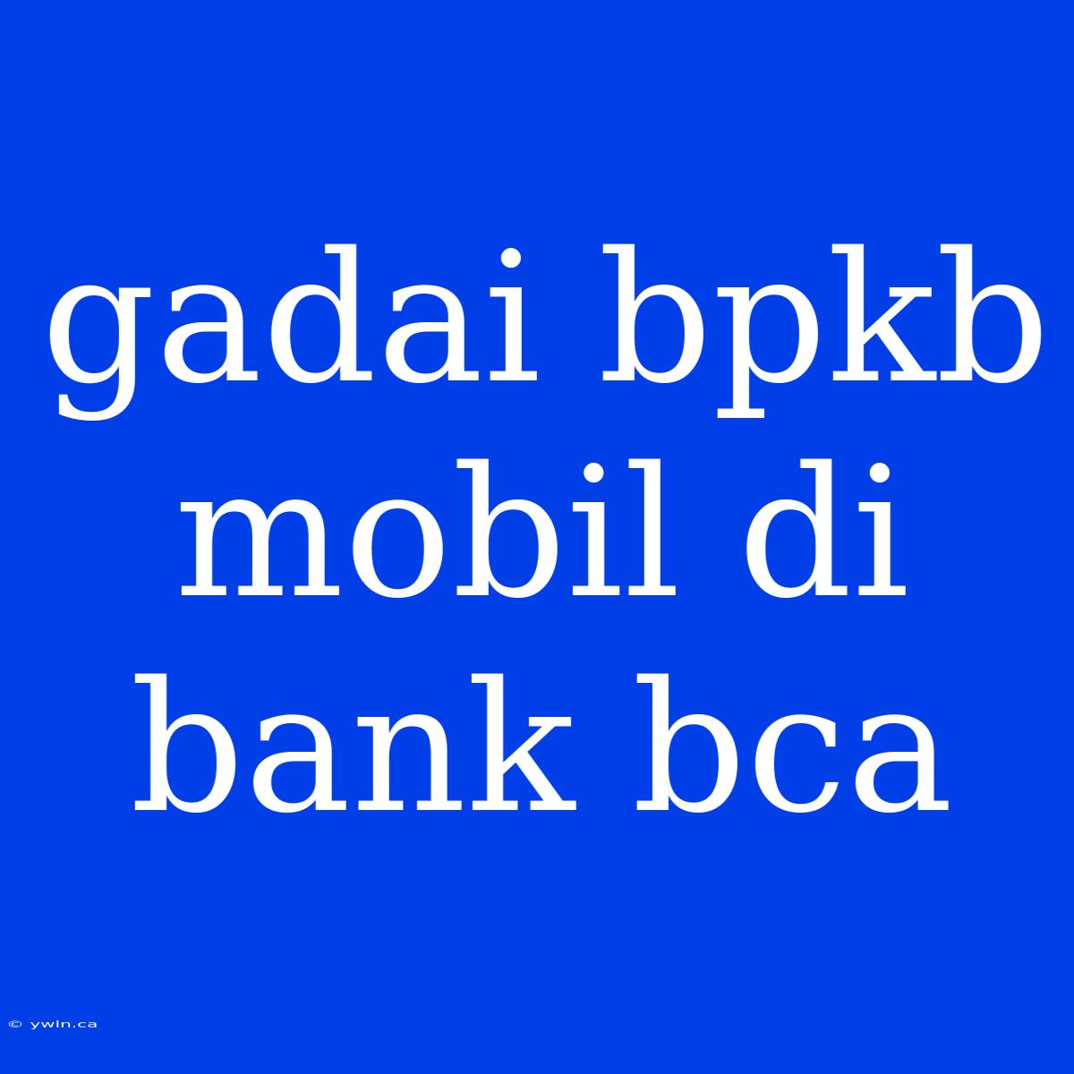 Gadai Bpkb Mobil Di Bank Bca