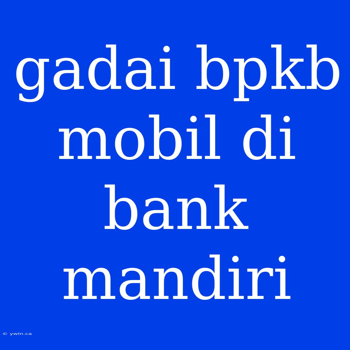 Gadai Bpkb Mobil Di Bank Mandiri