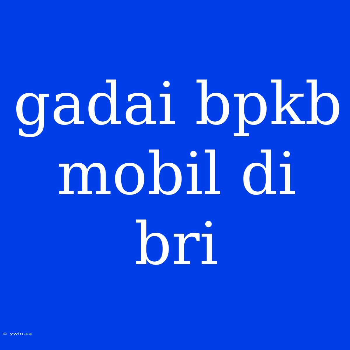 Gadai Bpkb Mobil Di Bri