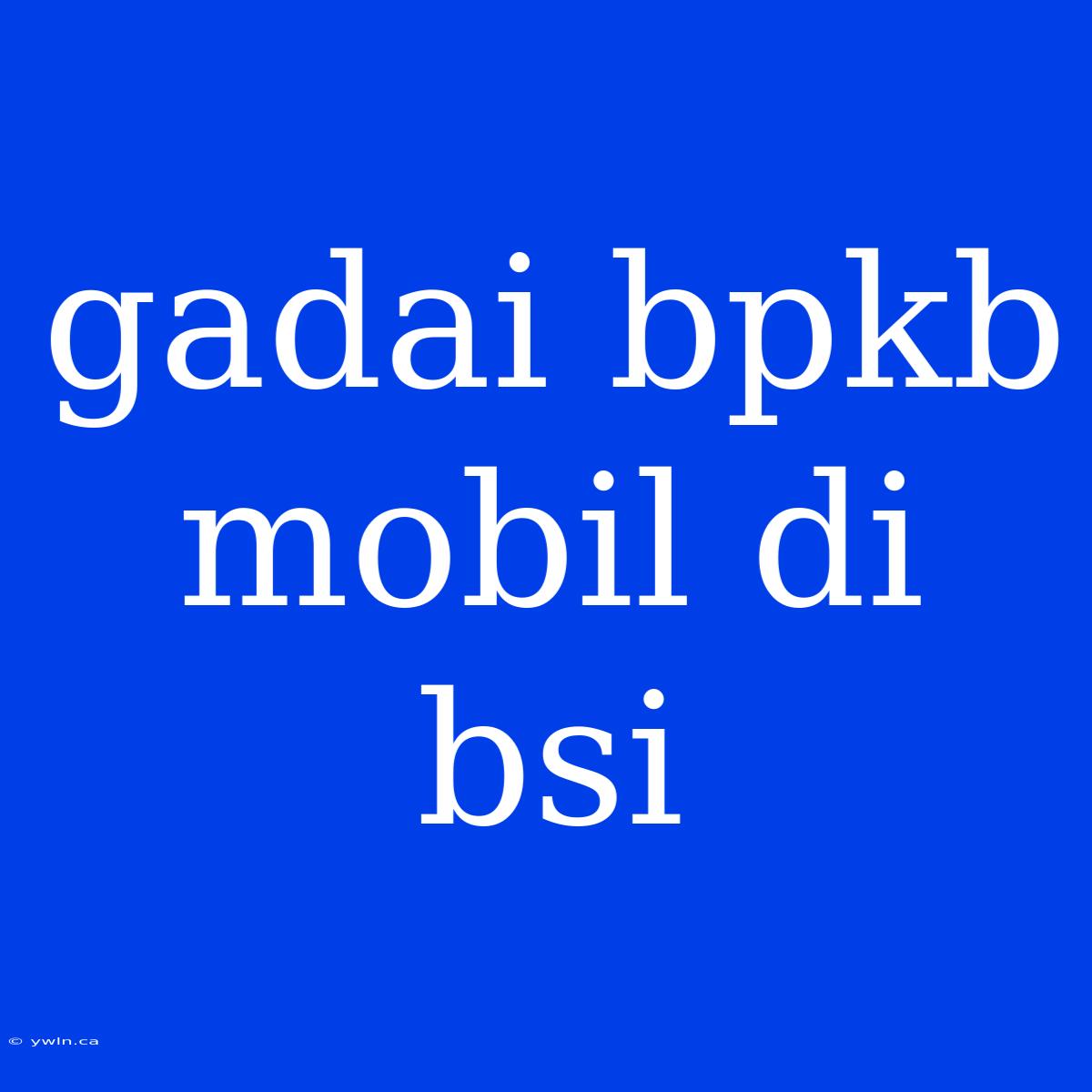 Gadai Bpkb Mobil Di Bsi