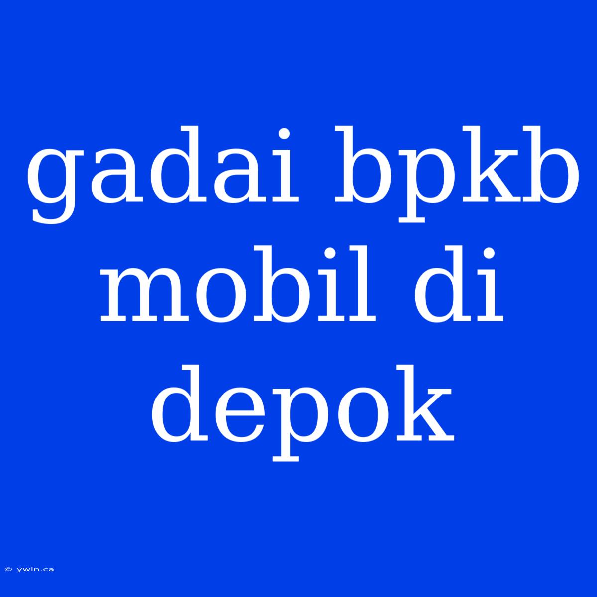 Gadai Bpkb Mobil Di Depok