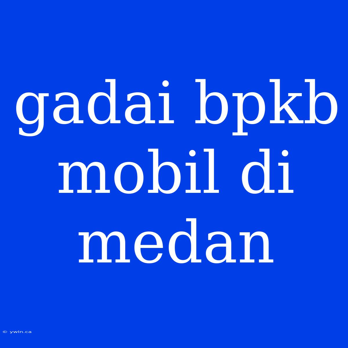 Gadai Bpkb Mobil Di Medan