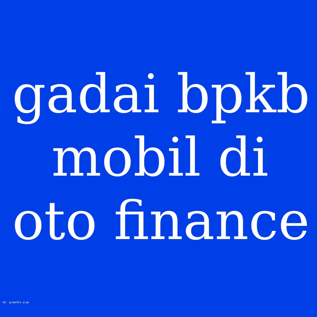 Gadai Bpkb Mobil Di Oto Finance