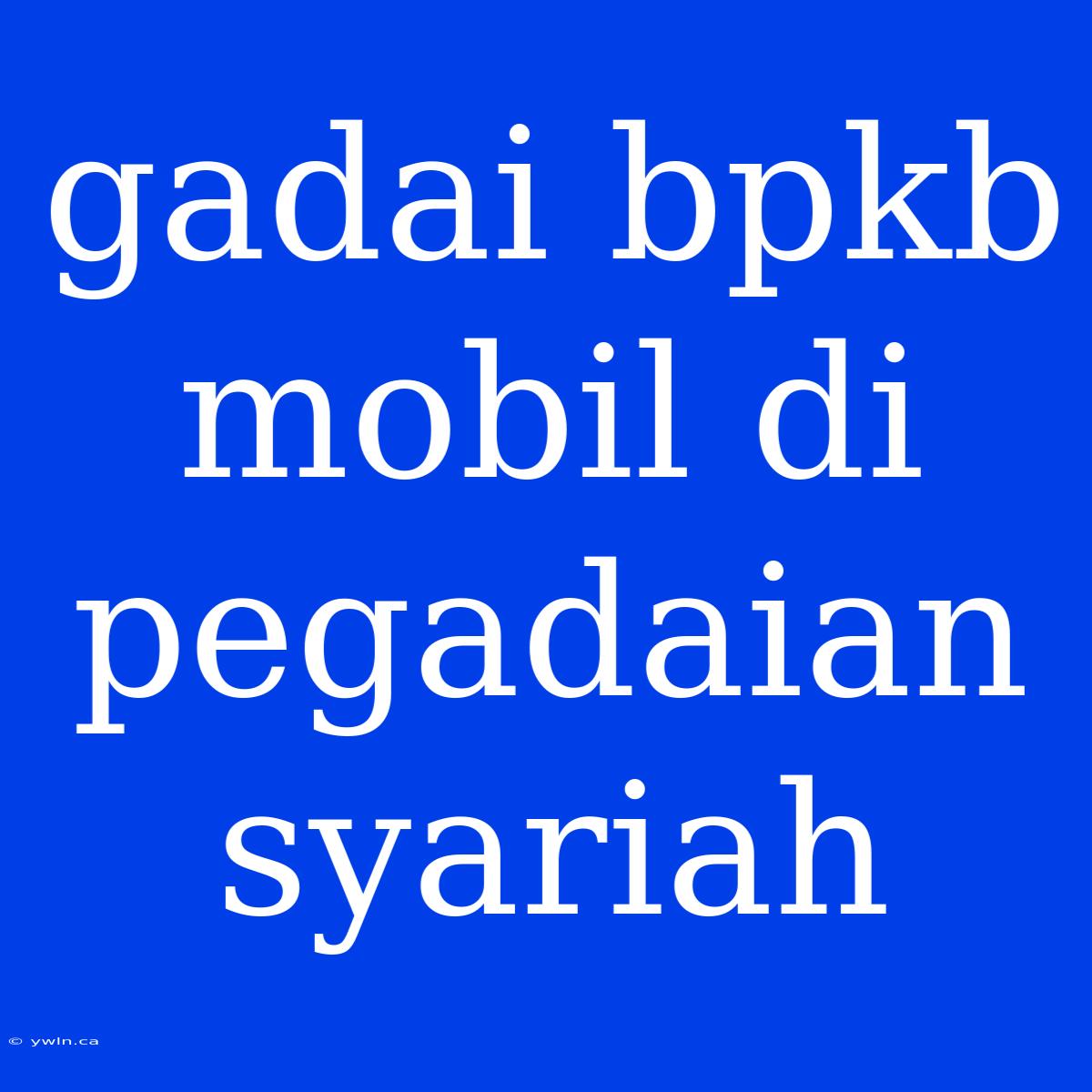 Gadai Bpkb Mobil Di Pegadaian Syariah