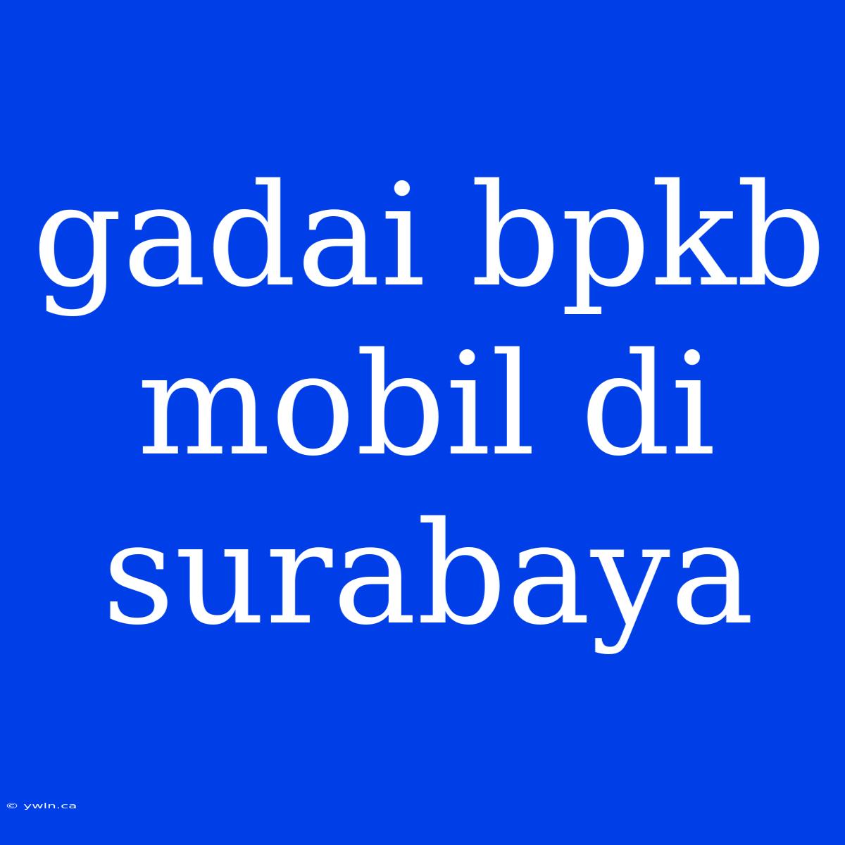 Gadai Bpkb Mobil Di Surabaya