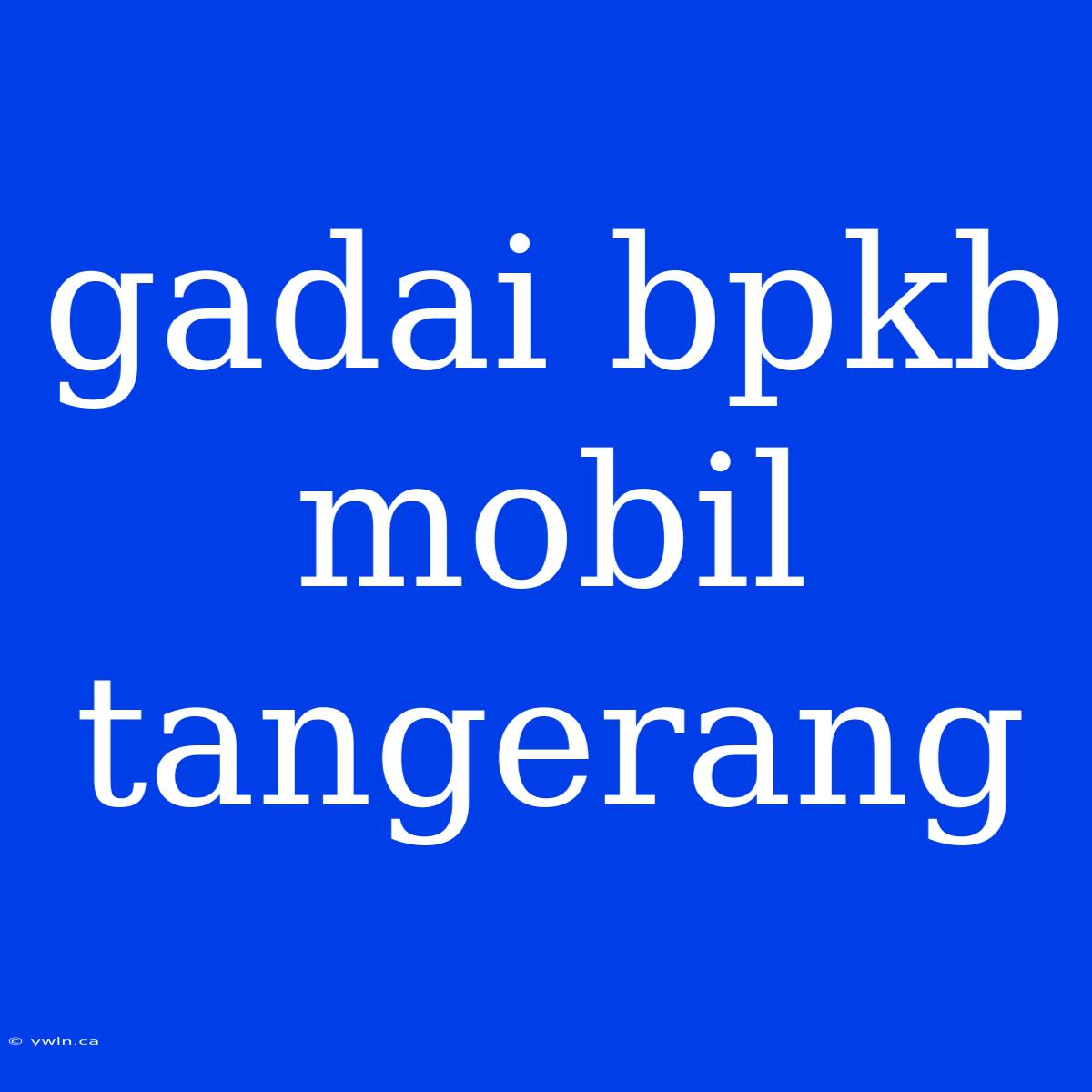 Gadai Bpkb Mobil Tangerang