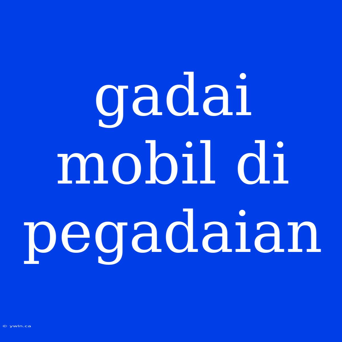 Gadai Mobil Di Pegadaian