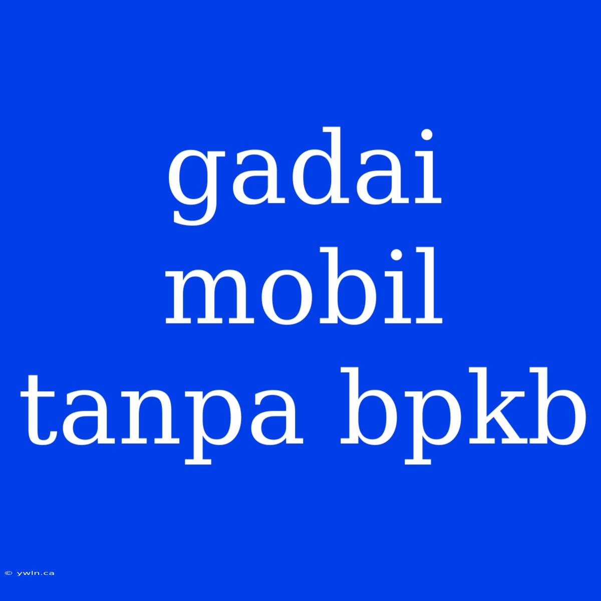 Gadai Mobil Tanpa Bpkb