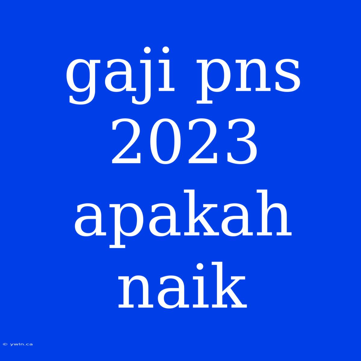 Gaji Pns 2023 Apakah Naik