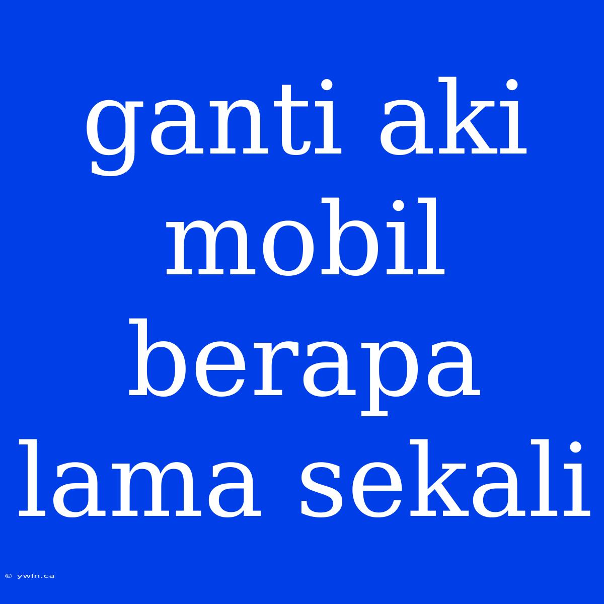 Ganti Aki Mobil Berapa Lama Sekali