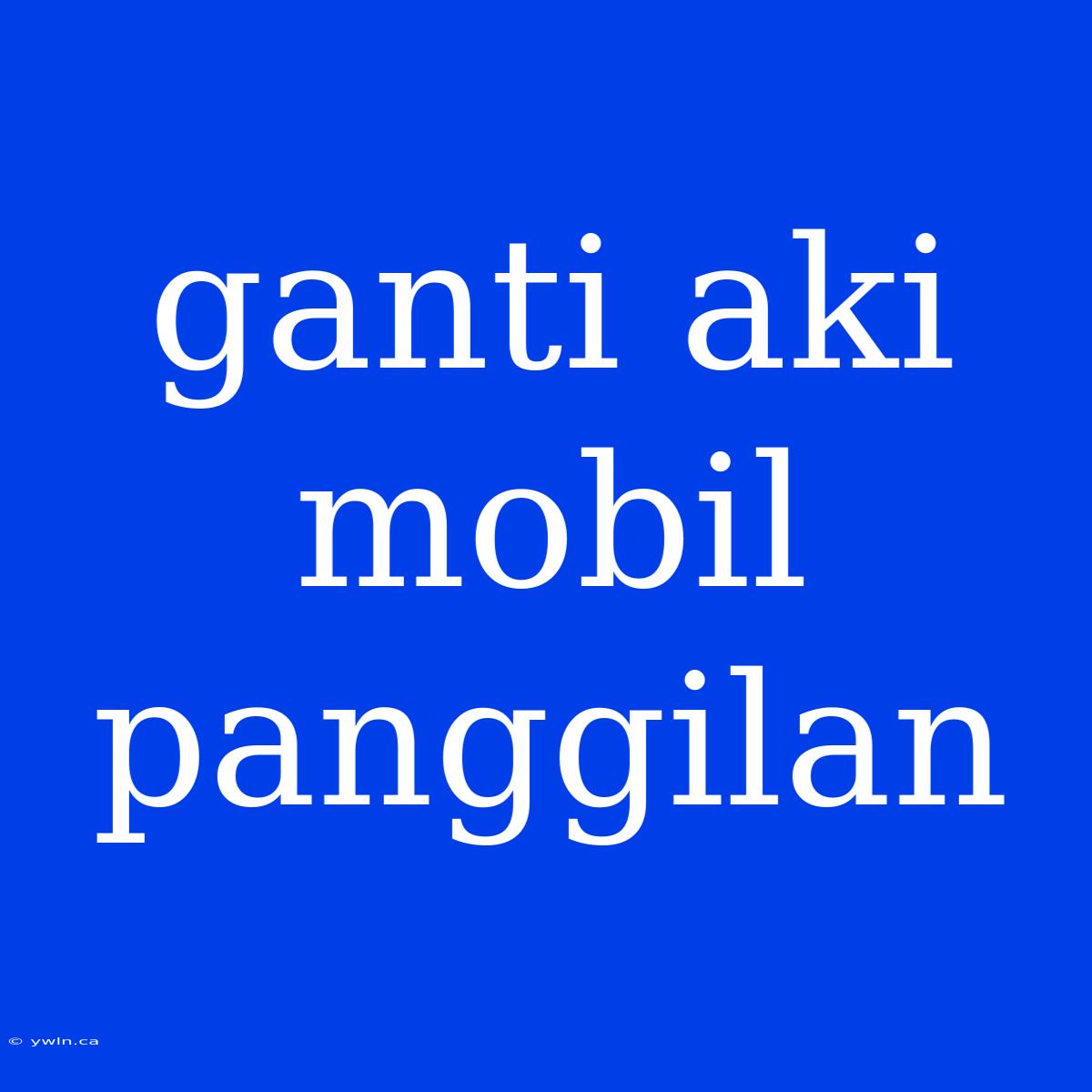 Ganti Aki Mobil Panggilan