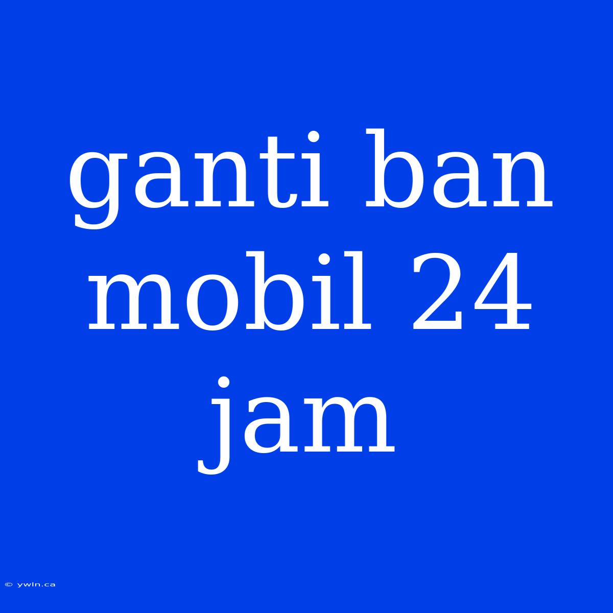 Ganti Ban Mobil 24 Jam