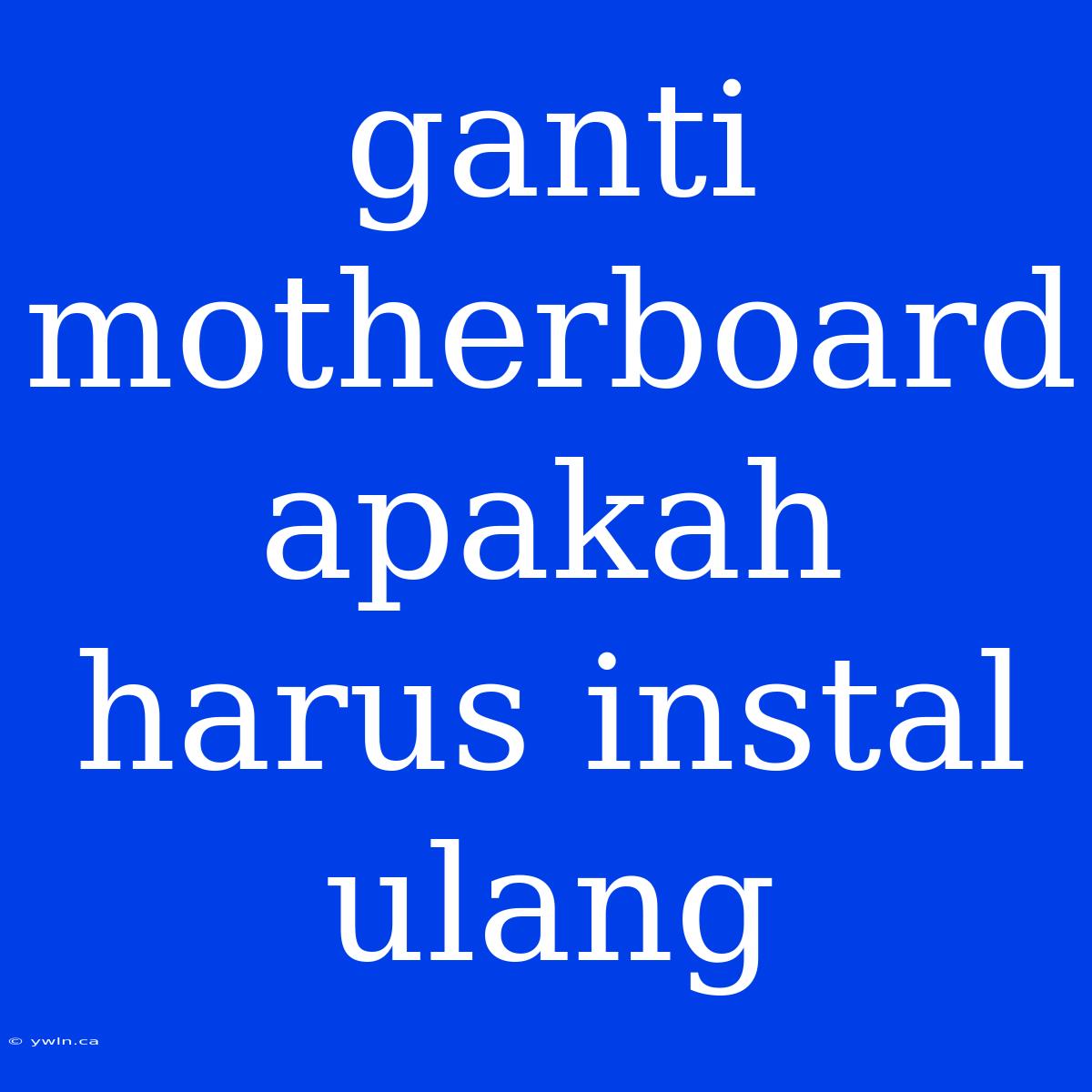 Ganti Motherboard Apakah Harus Instal Ulang