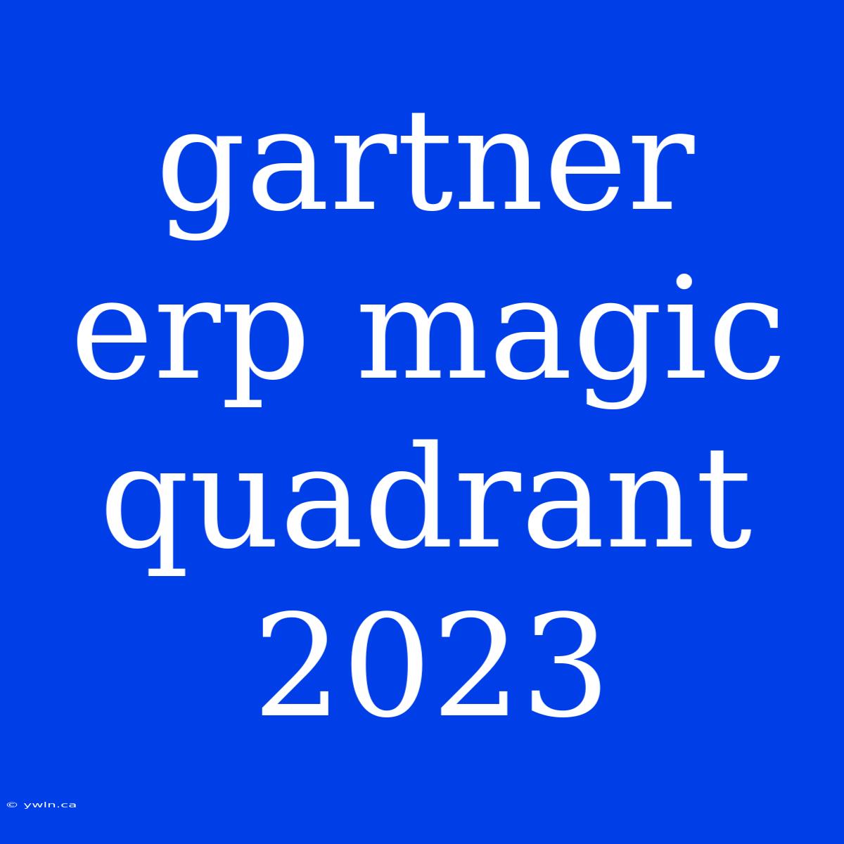 Gartner Erp Magic Quadrant 2023