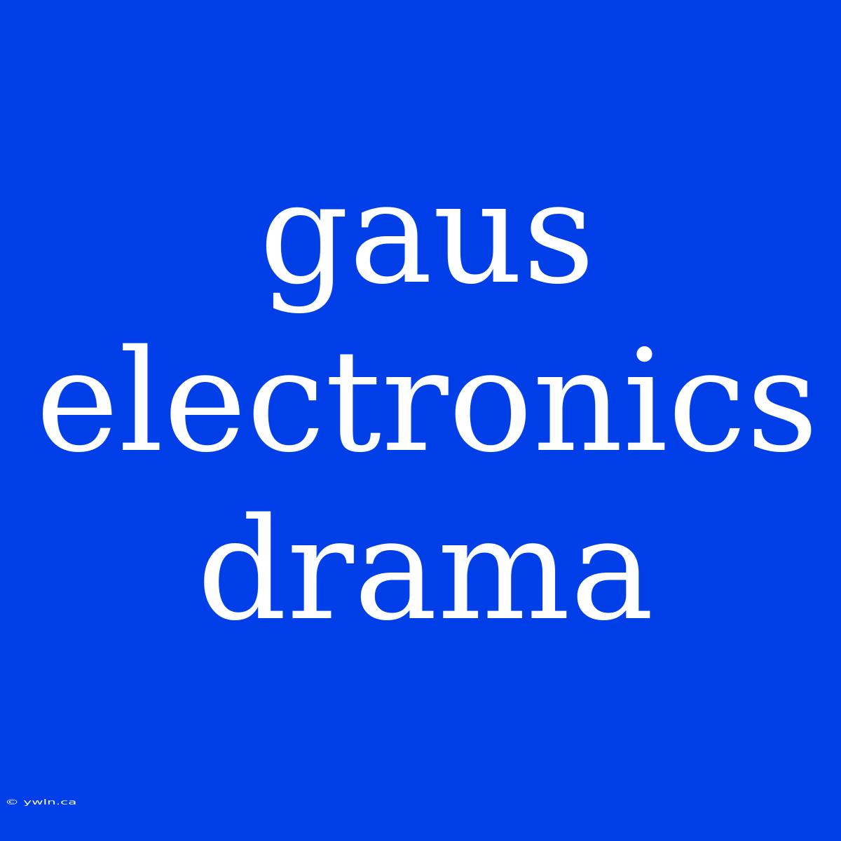 Gaus Electronics Drama