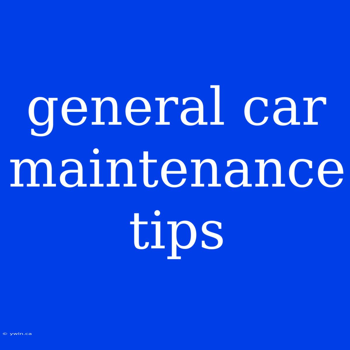 General Car Maintenance Tips