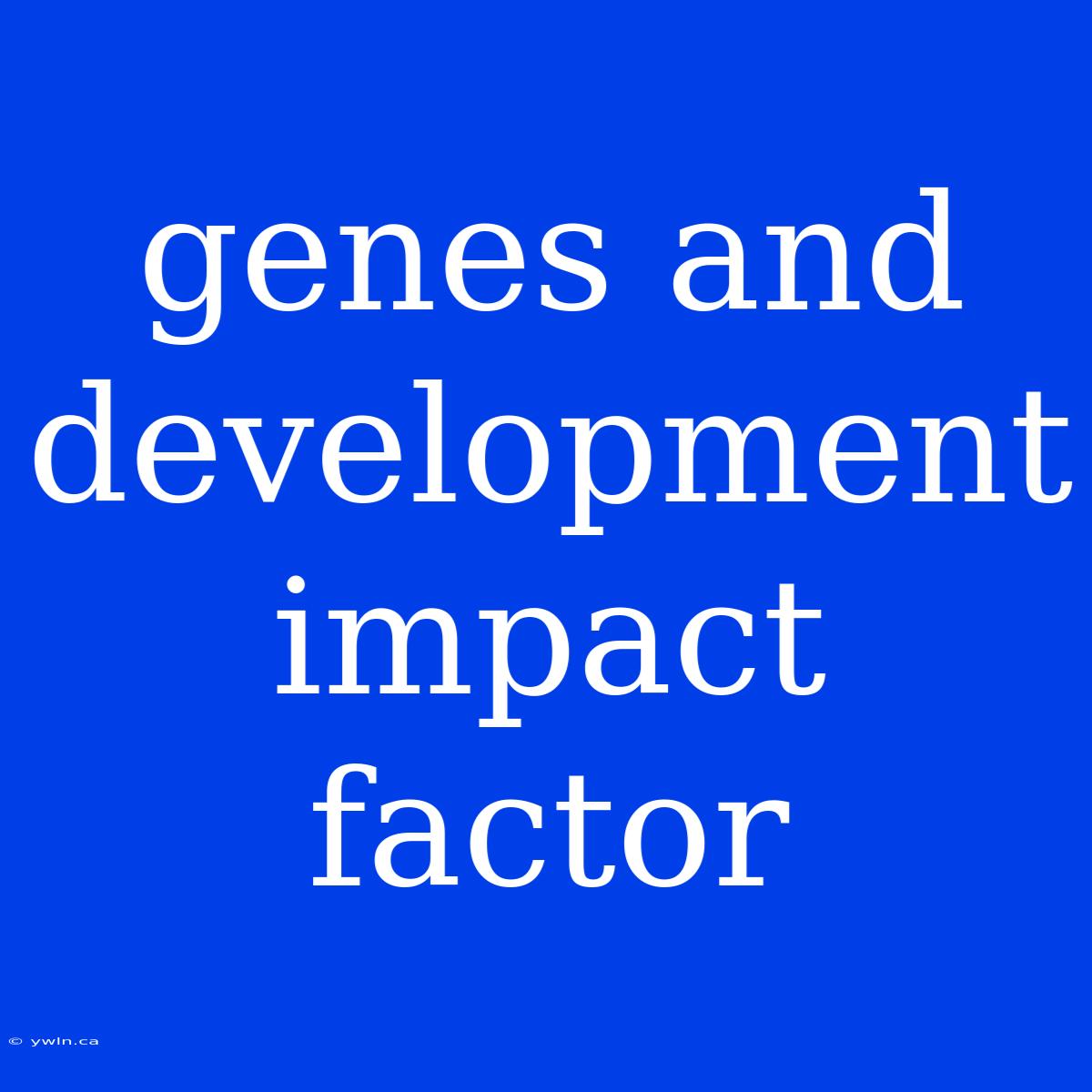 Genes And Development Impact Factor