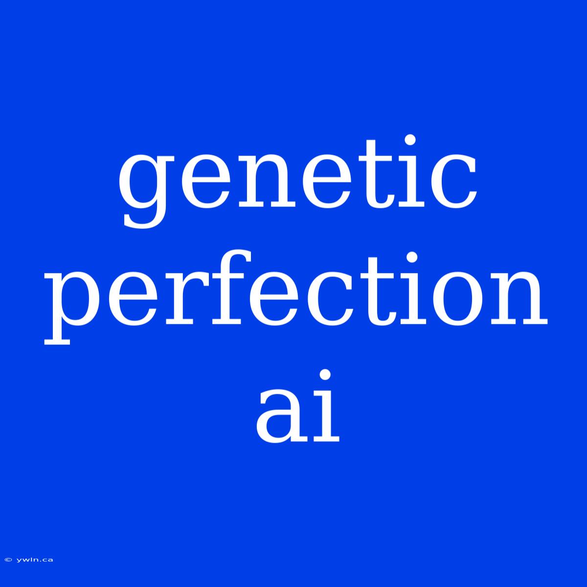 Genetic Perfection Ai