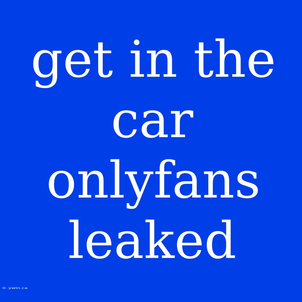 Get In The Car Onlyfans Leaked