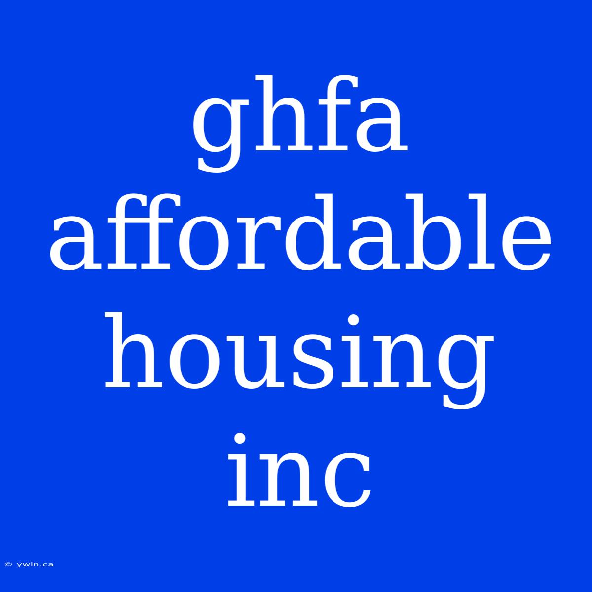 Ghfa Affordable Housing Inc