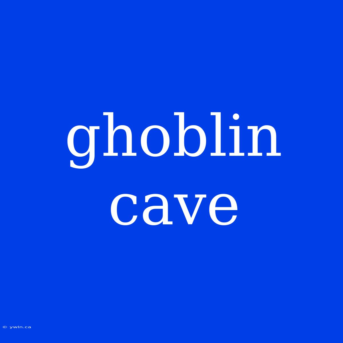 Ghoblin Cave