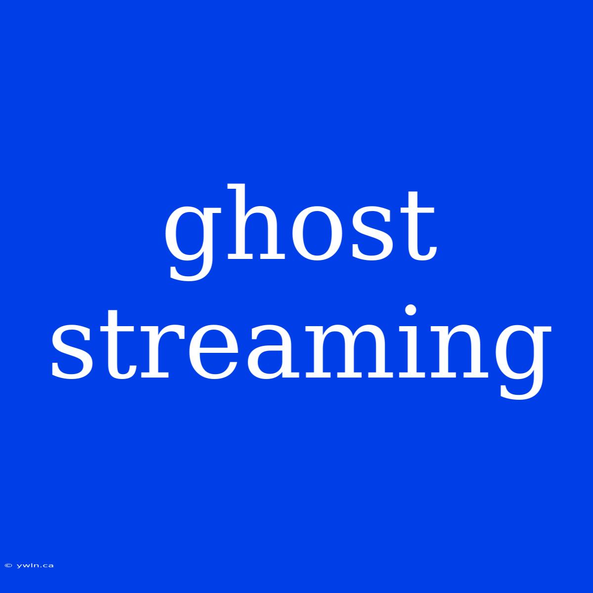 Ghost Streaming