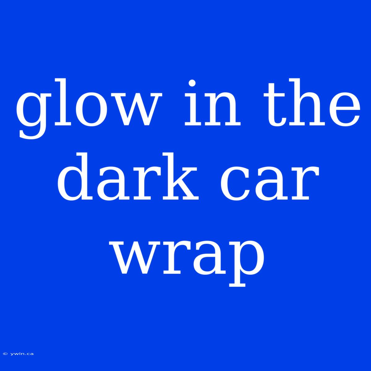 Glow In The Dark Car Wrap