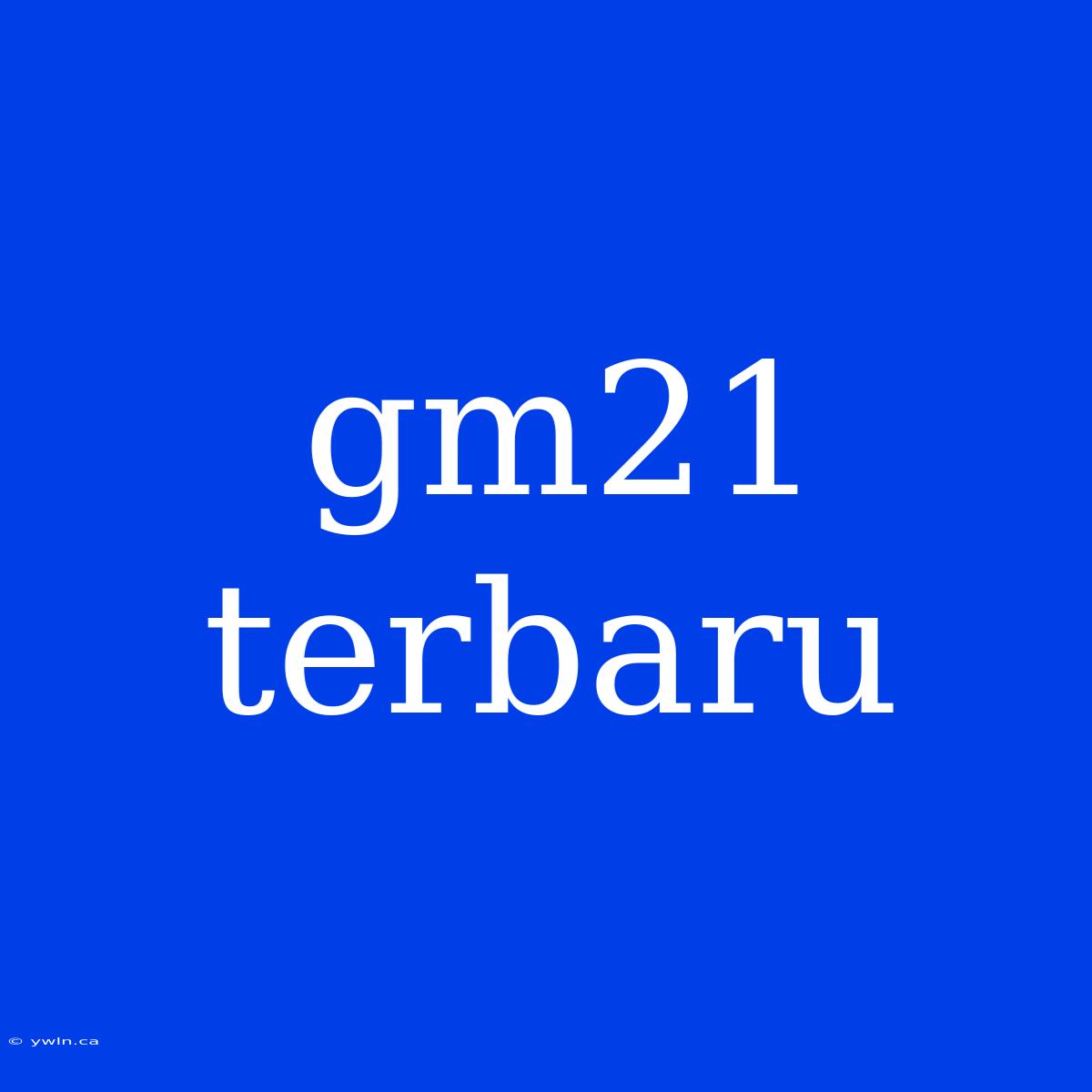 Gm21 Terbaru