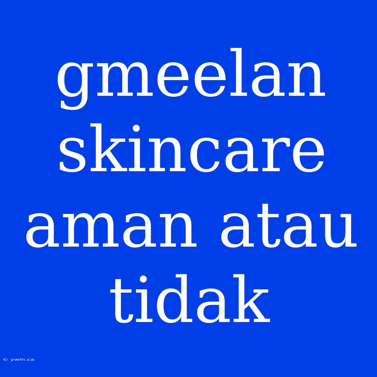 Gmeelan Skincare Aman Atau Tidak