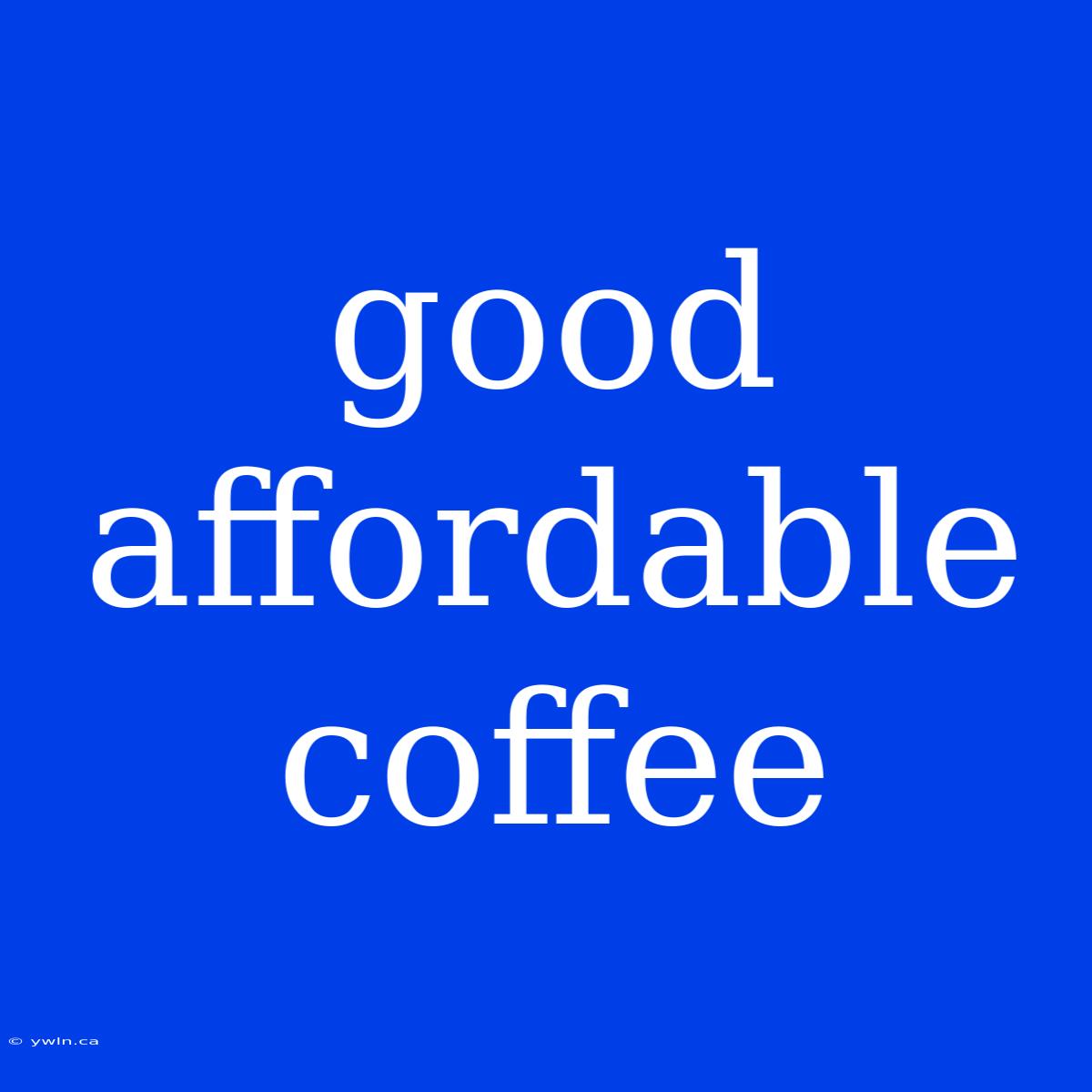 Good Affordable Coffee