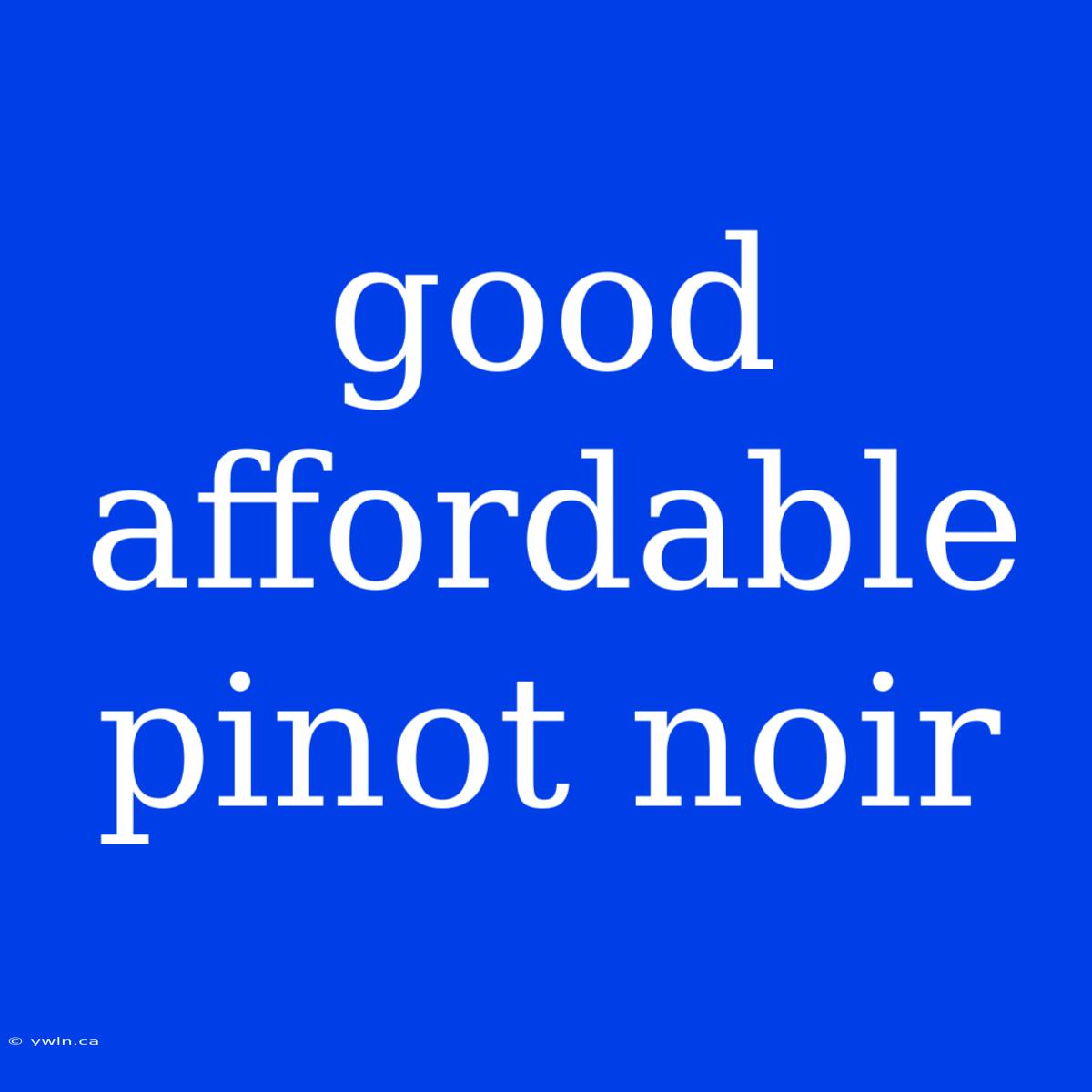 Good Affordable Pinot Noir