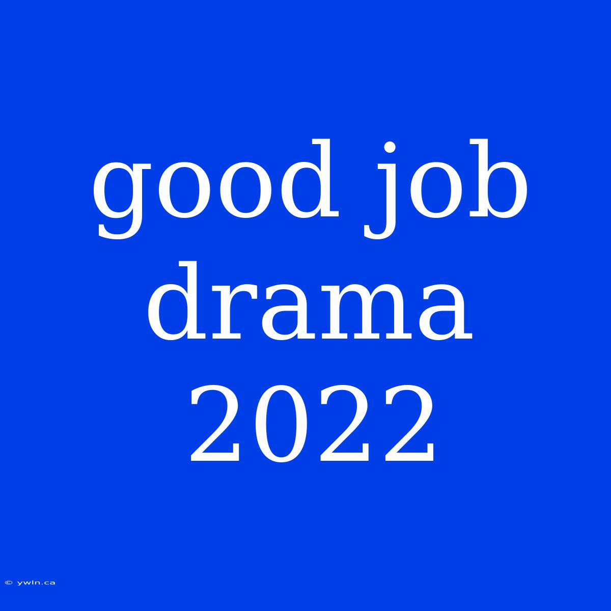 Good Job Drama 2022