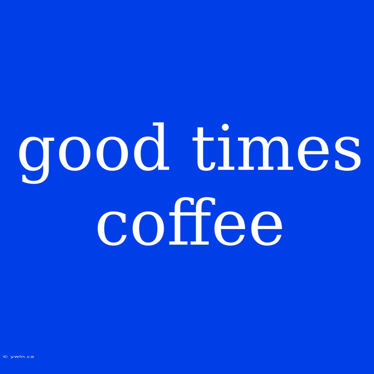 Good Times Coffee