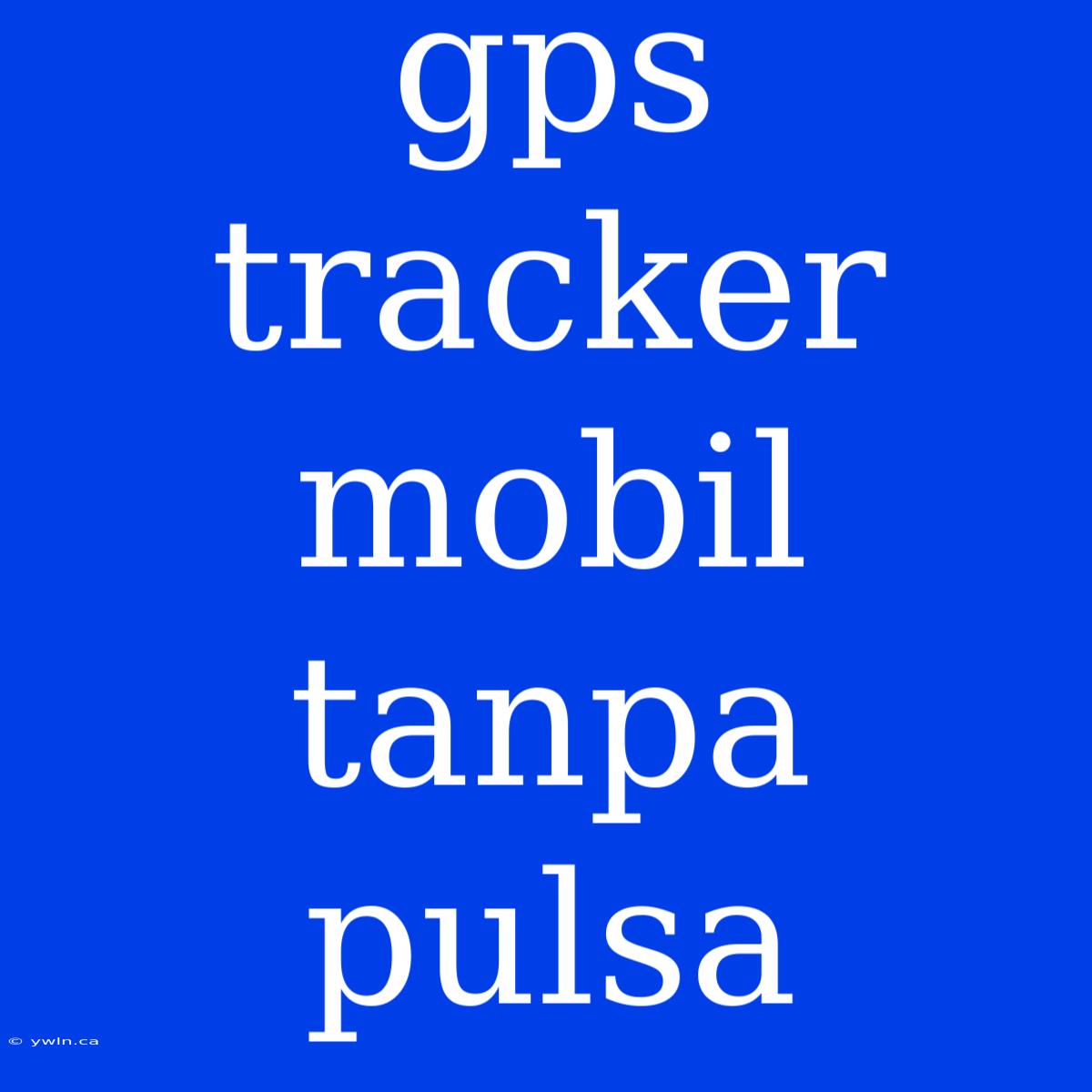 Gps Tracker Mobil Tanpa Pulsa