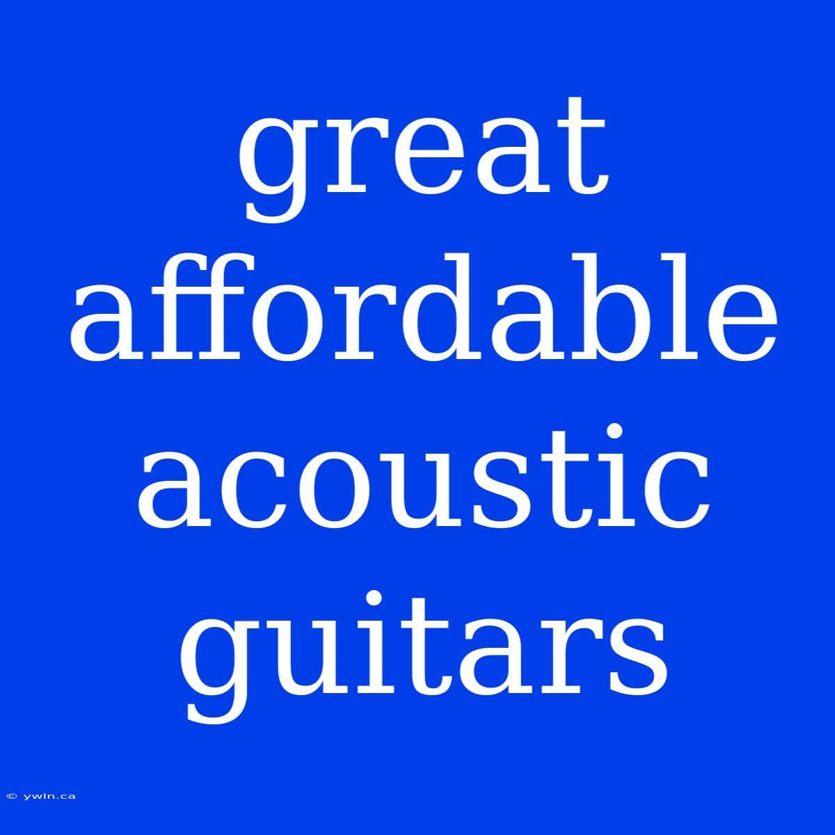 Great Affordable Acoustic Guitars