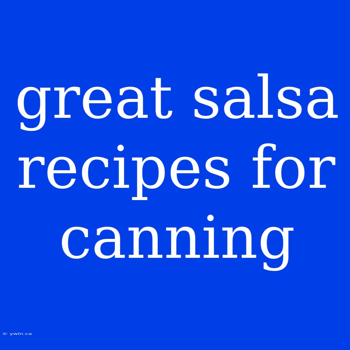 Great Salsa Recipes For Canning