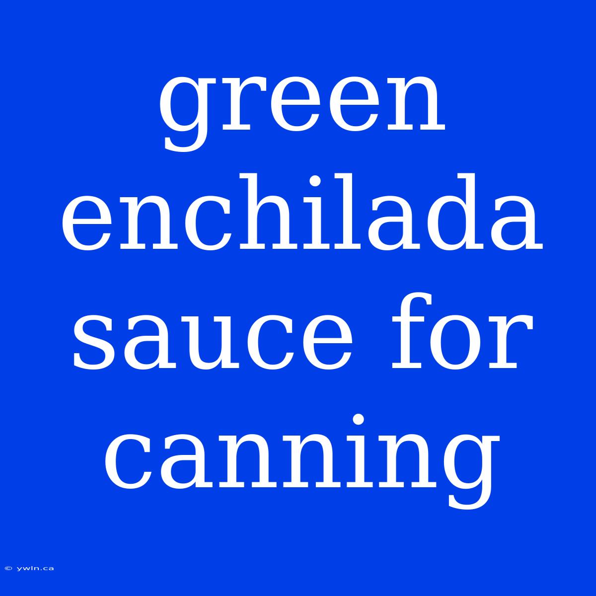 Green Enchilada Sauce For Canning