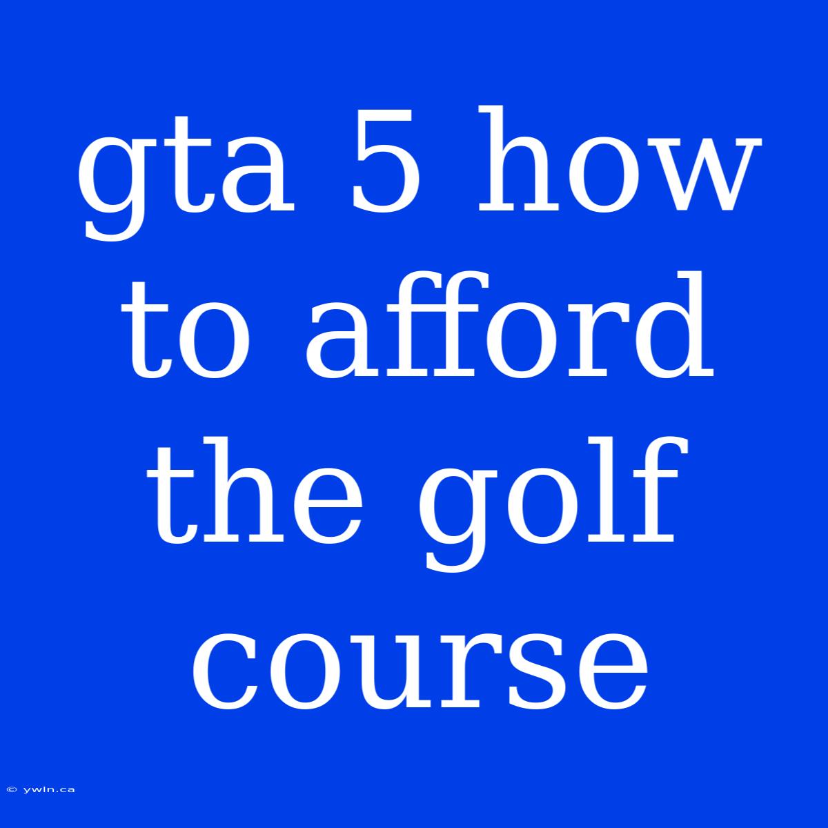 Gta 5 How To Afford The Golf Course